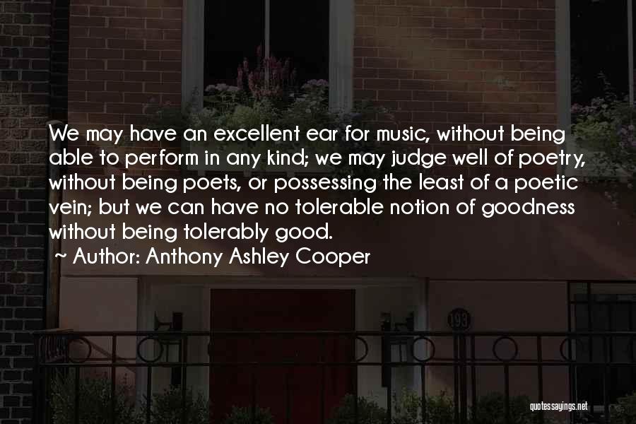 Anthony Ashley Cooper Quotes: We May Have An Excellent Ear For Music, Without Being Able To Perform In Any Kind; We May Judge Well