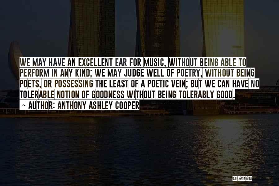 Anthony Ashley Cooper Quotes: We May Have An Excellent Ear For Music, Without Being Able To Perform In Any Kind; We May Judge Well