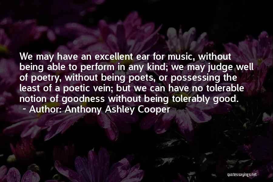 Anthony Ashley Cooper Quotes: We May Have An Excellent Ear For Music, Without Being Able To Perform In Any Kind; We May Judge Well