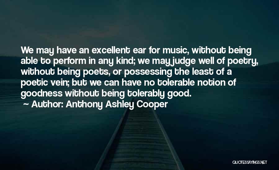 Anthony Ashley Cooper Quotes: We May Have An Excellent Ear For Music, Without Being Able To Perform In Any Kind; We May Judge Well