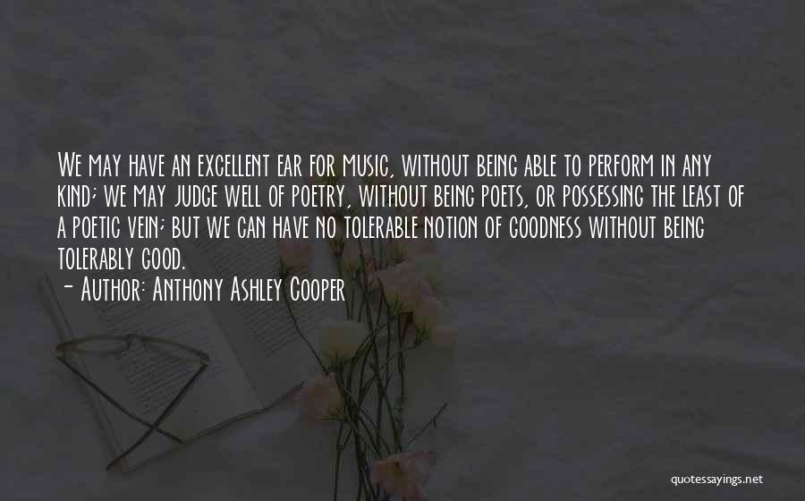 Anthony Ashley Cooper Quotes: We May Have An Excellent Ear For Music, Without Being Able To Perform In Any Kind; We May Judge Well