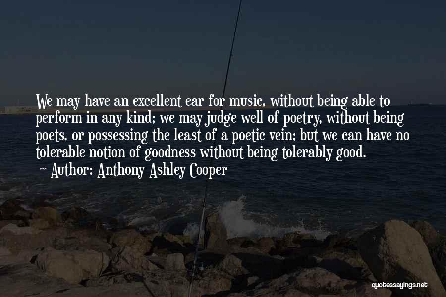 Anthony Ashley Cooper Quotes: We May Have An Excellent Ear For Music, Without Being Able To Perform In Any Kind; We May Judge Well