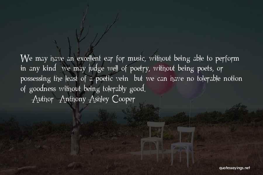 Anthony Ashley Cooper Quotes: We May Have An Excellent Ear For Music, Without Being Able To Perform In Any Kind; We May Judge Well
