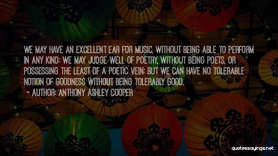 Anthony Ashley Cooper Quotes: We May Have An Excellent Ear For Music, Without Being Able To Perform In Any Kind; We May Judge Well