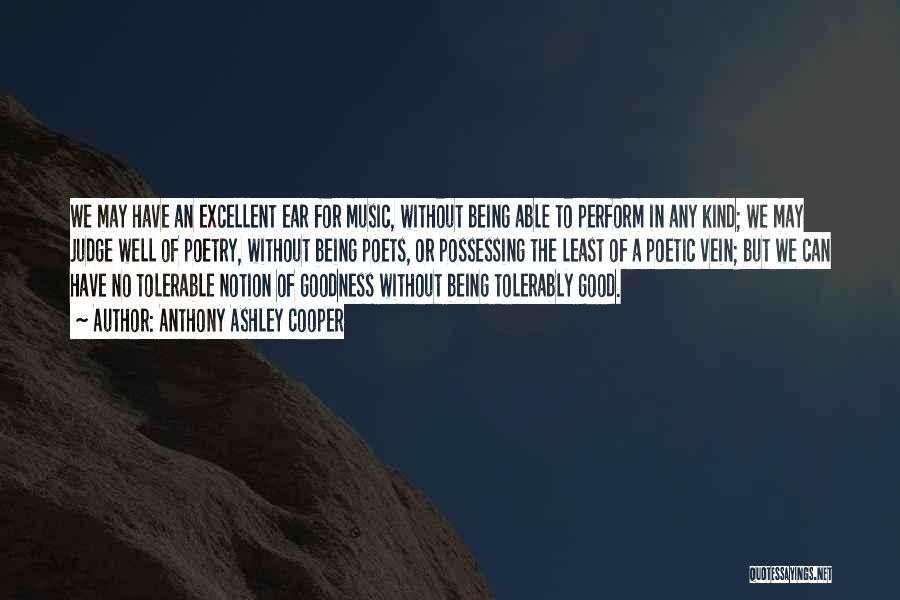 Anthony Ashley Cooper Quotes: We May Have An Excellent Ear For Music, Without Being Able To Perform In Any Kind; We May Judge Well