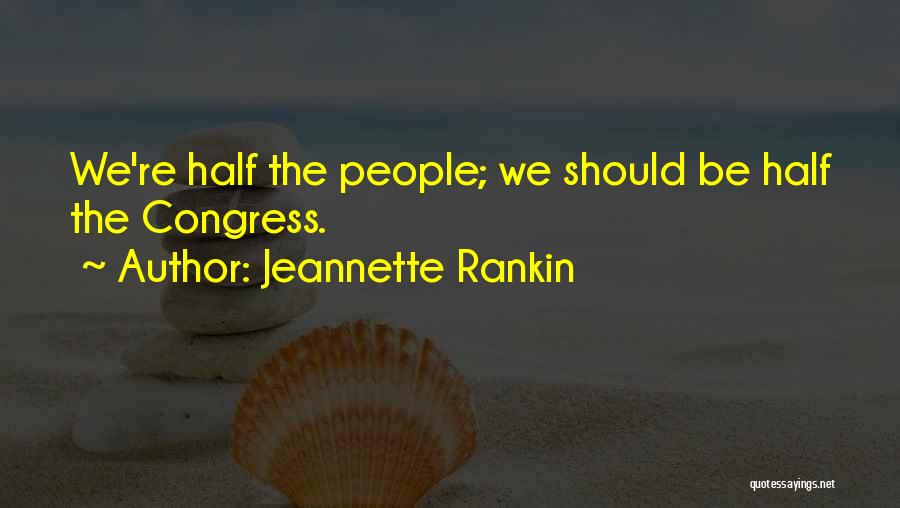 Jeannette Rankin Quotes: We're Half The People; We Should Be Half The Congress.