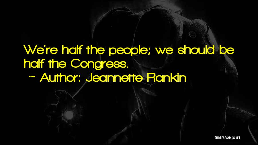 Jeannette Rankin Quotes: We're Half The People; We Should Be Half The Congress.