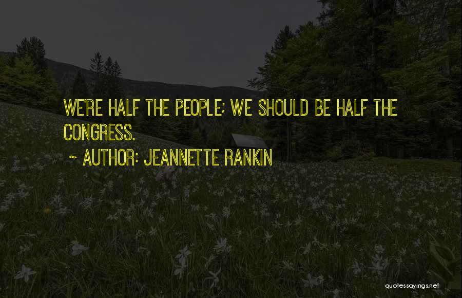 Jeannette Rankin Quotes: We're Half The People; We Should Be Half The Congress.