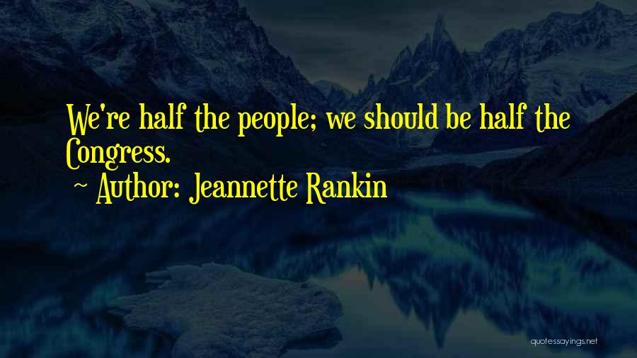 Jeannette Rankin Quotes: We're Half The People; We Should Be Half The Congress.