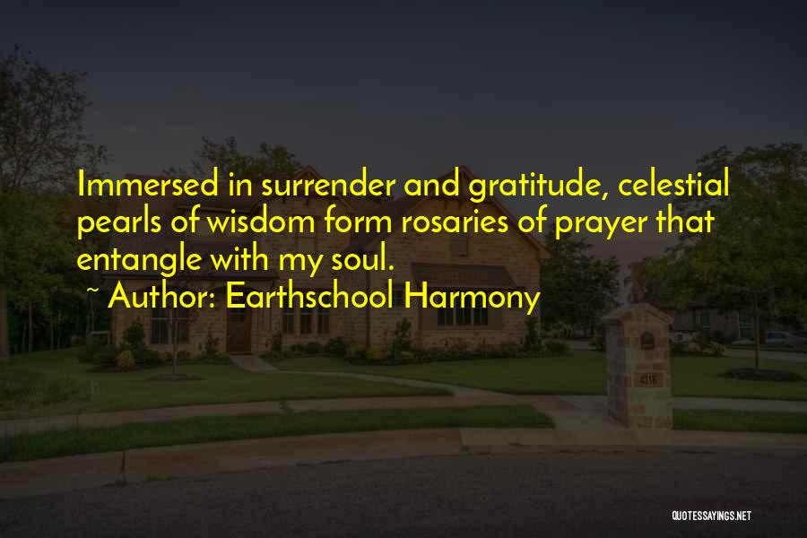 Earthschool Harmony Quotes: Immersed In Surrender And Gratitude, Celestial Pearls Of Wisdom Form Rosaries Of Prayer That Entangle With My Soul.