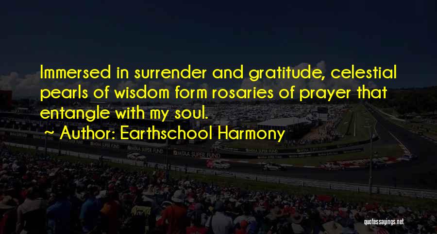 Earthschool Harmony Quotes: Immersed In Surrender And Gratitude, Celestial Pearls Of Wisdom Form Rosaries Of Prayer That Entangle With My Soul.