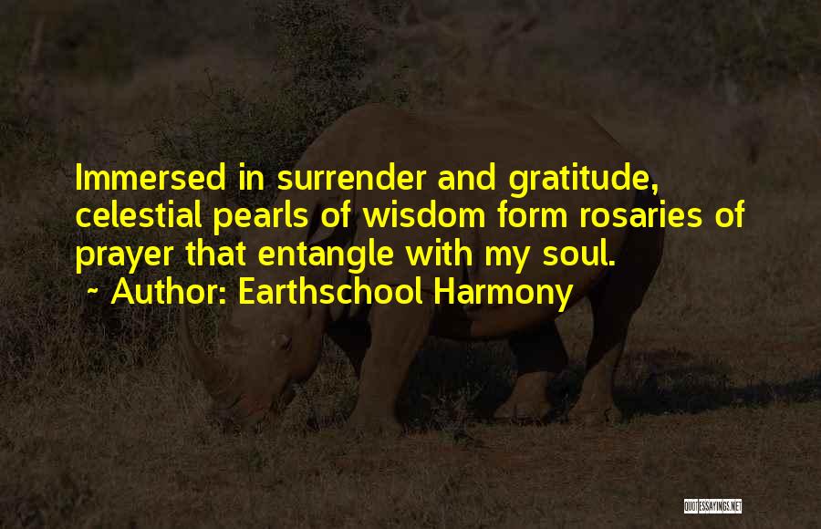Earthschool Harmony Quotes: Immersed In Surrender And Gratitude, Celestial Pearls Of Wisdom Form Rosaries Of Prayer That Entangle With My Soul.