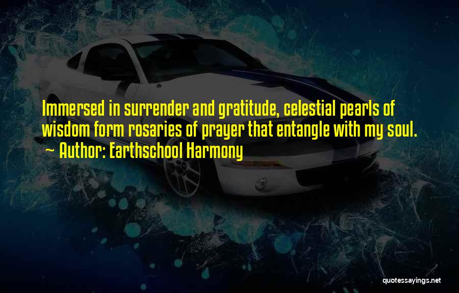 Earthschool Harmony Quotes: Immersed In Surrender And Gratitude, Celestial Pearls Of Wisdom Form Rosaries Of Prayer That Entangle With My Soul.