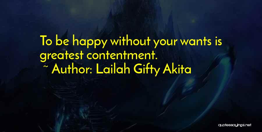 Lailah Gifty Akita Quotes: To Be Happy Without Your Wants Is Greatest Contentment.