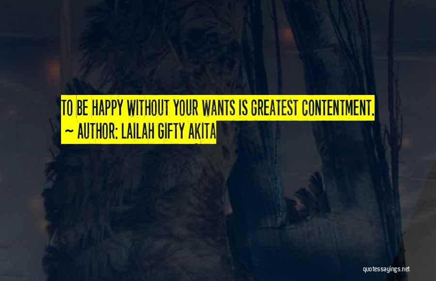 Lailah Gifty Akita Quotes: To Be Happy Without Your Wants Is Greatest Contentment.