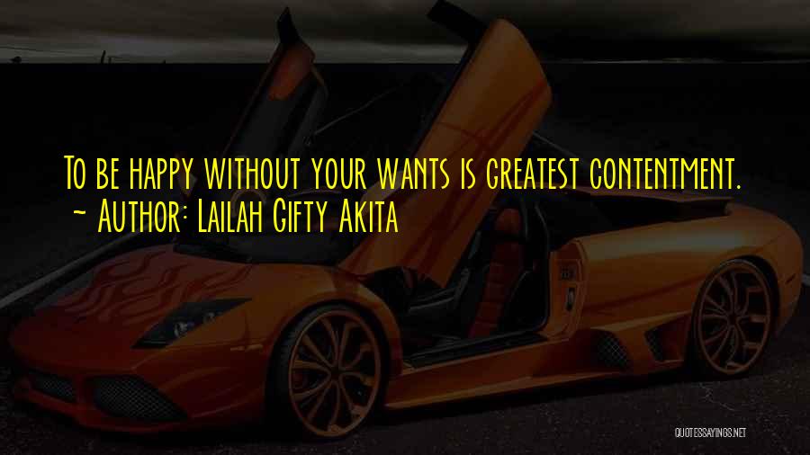 Lailah Gifty Akita Quotes: To Be Happy Without Your Wants Is Greatest Contentment.