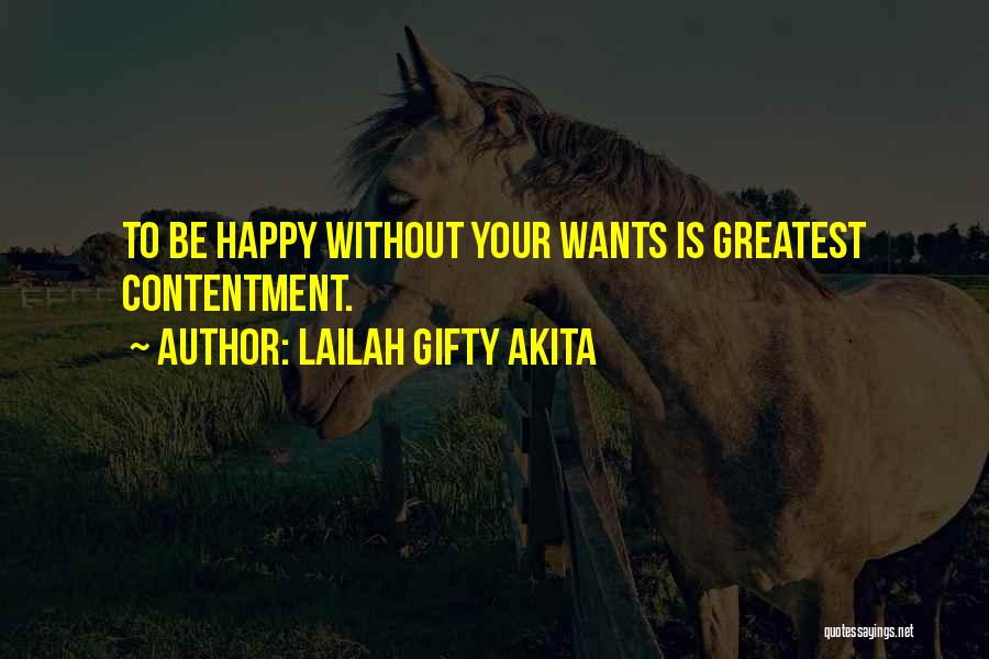 Lailah Gifty Akita Quotes: To Be Happy Without Your Wants Is Greatest Contentment.