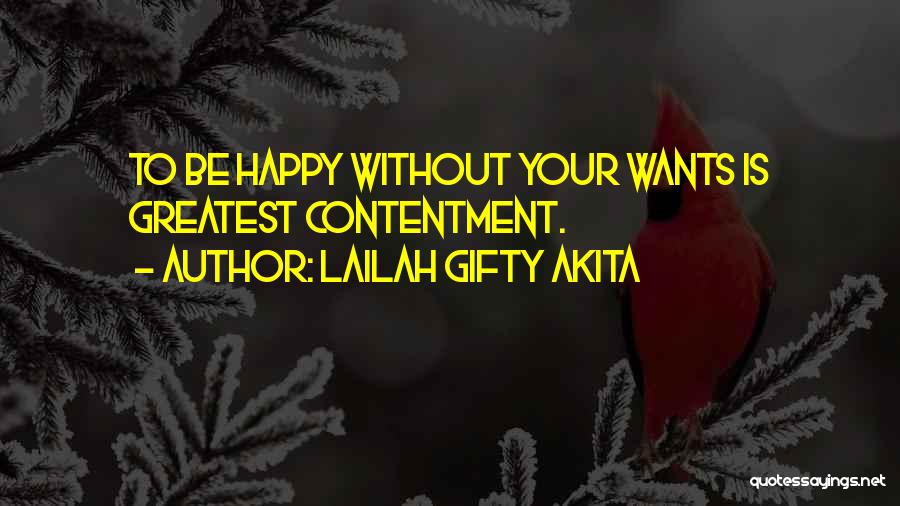 Lailah Gifty Akita Quotes: To Be Happy Without Your Wants Is Greatest Contentment.