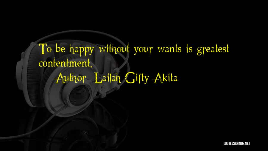 Lailah Gifty Akita Quotes: To Be Happy Without Your Wants Is Greatest Contentment.