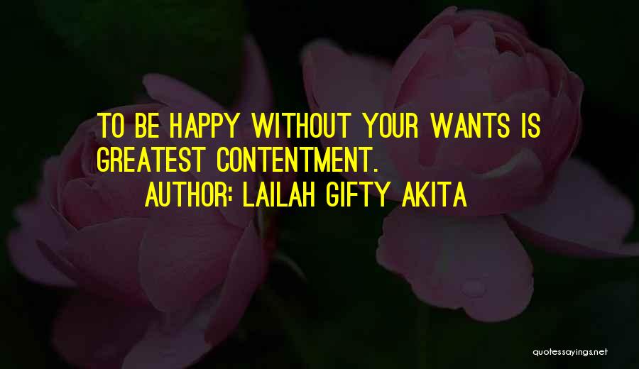 Lailah Gifty Akita Quotes: To Be Happy Without Your Wants Is Greatest Contentment.