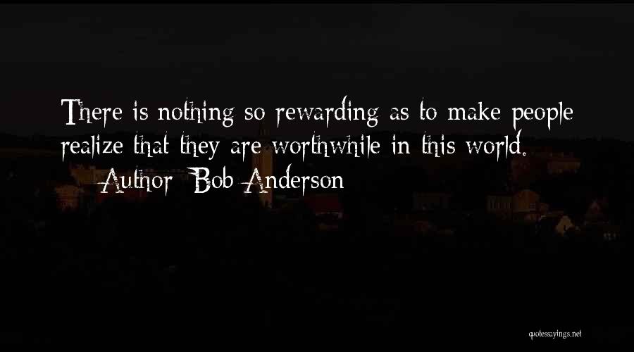 Bob Anderson Quotes: There Is Nothing So Rewarding As To Make People Realize That They Are Worthwhile In This World.