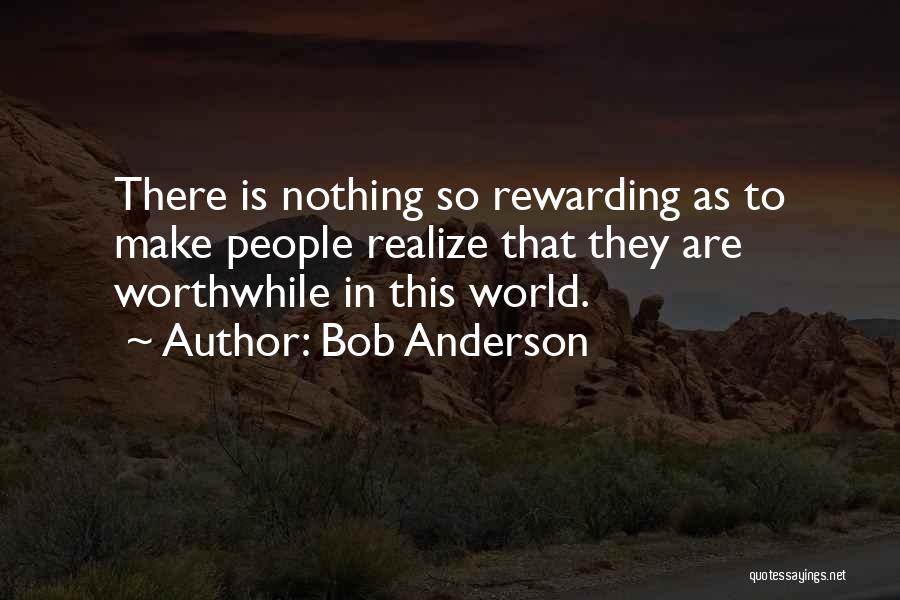 Bob Anderson Quotes: There Is Nothing So Rewarding As To Make People Realize That They Are Worthwhile In This World.