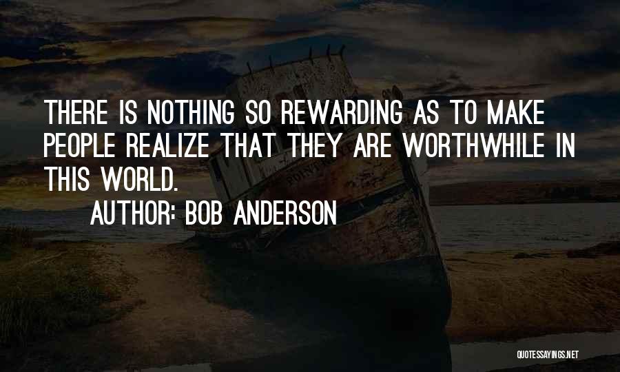 Bob Anderson Quotes: There Is Nothing So Rewarding As To Make People Realize That They Are Worthwhile In This World.