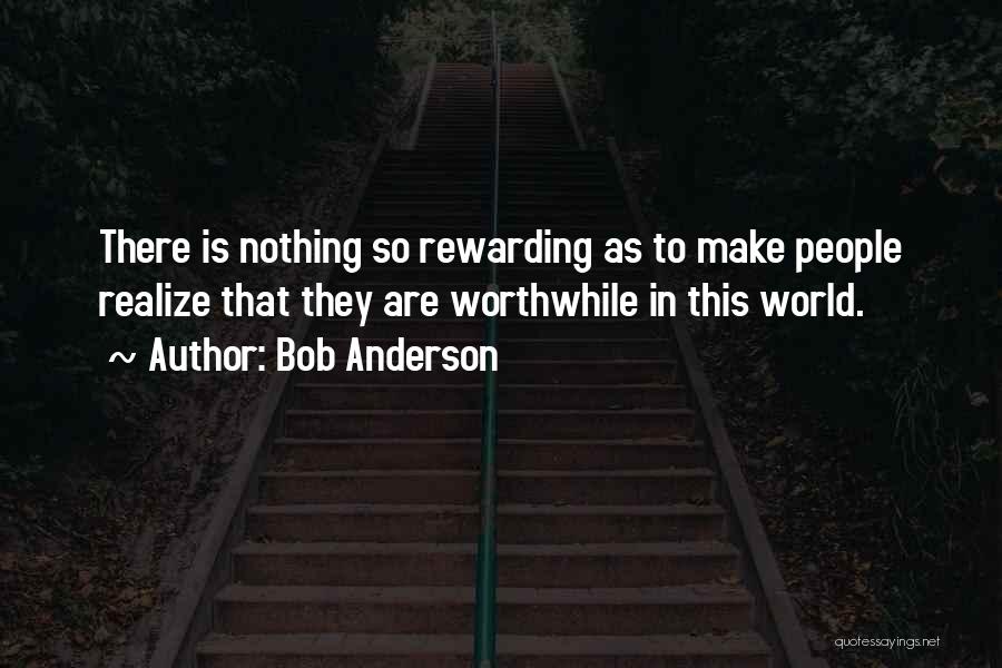 Bob Anderson Quotes: There Is Nothing So Rewarding As To Make People Realize That They Are Worthwhile In This World.