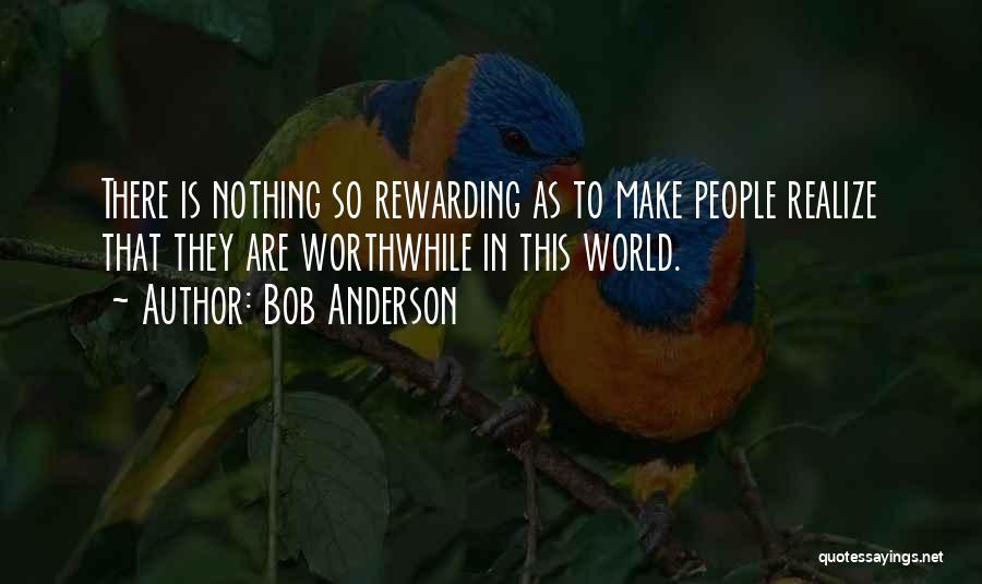 Bob Anderson Quotes: There Is Nothing So Rewarding As To Make People Realize That They Are Worthwhile In This World.