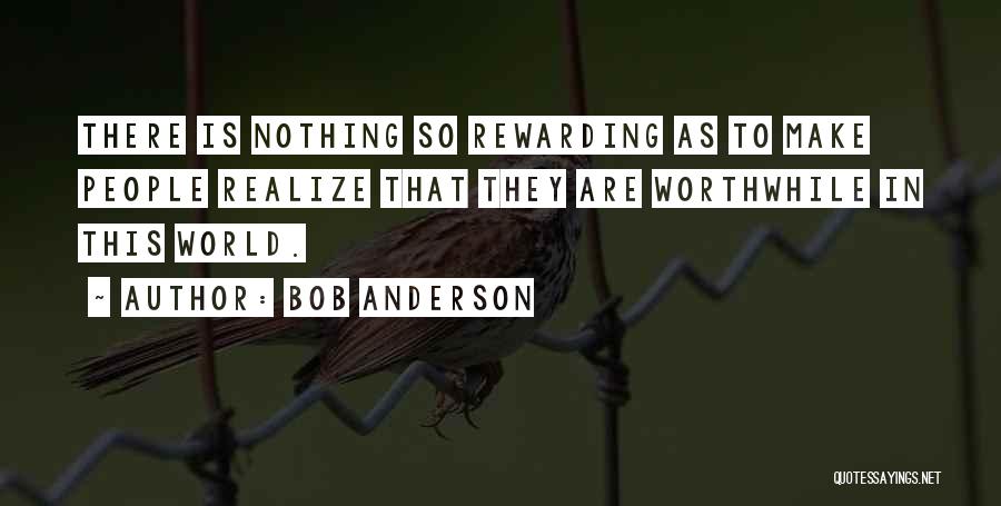 Bob Anderson Quotes: There Is Nothing So Rewarding As To Make People Realize That They Are Worthwhile In This World.