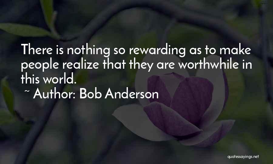 Bob Anderson Quotes: There Is Nothing So Rewarding As To Make People Realize That They Are Worthwhile In This World.