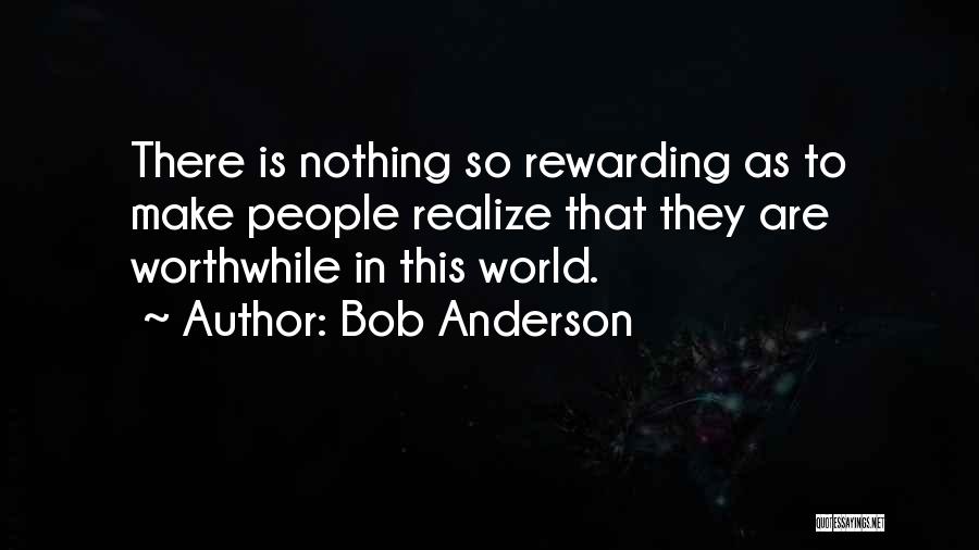 Bob Anderson Quotes: There Is Nothing So Rewarding As To Make People Realize That They Are Worthwhile In This World.