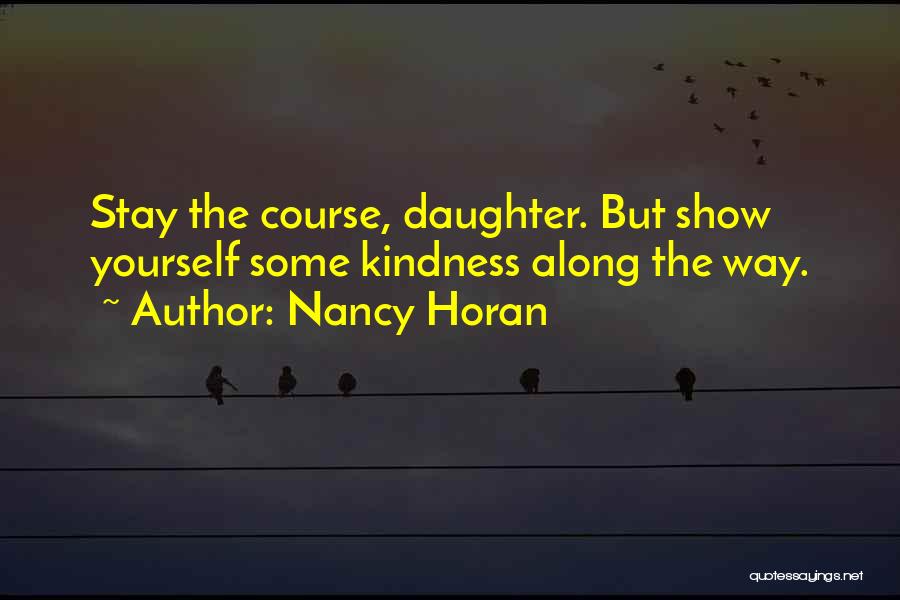 Nancy Horan Quotes: Stay The Course, Daughter. But Show Yourself Some Kindness Along The Way.
