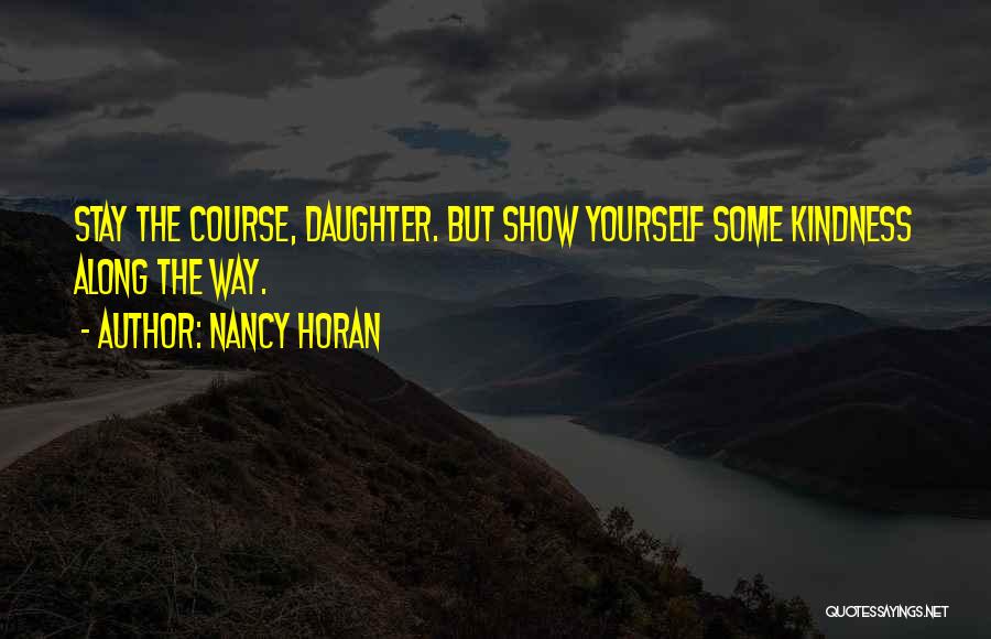 Nancy Horan Quotes: Stay The Course, Daughter. But Show Yourself Some Kindness Along The Way.