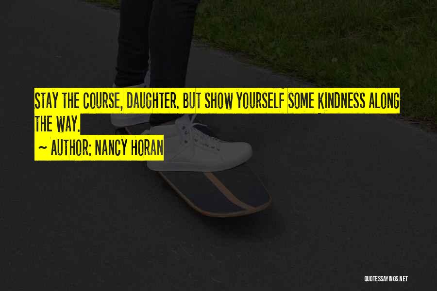 Nancy Horan Quotes: Stay The Course, Daughter. But Show Yourself Some Kindness Along The Way.