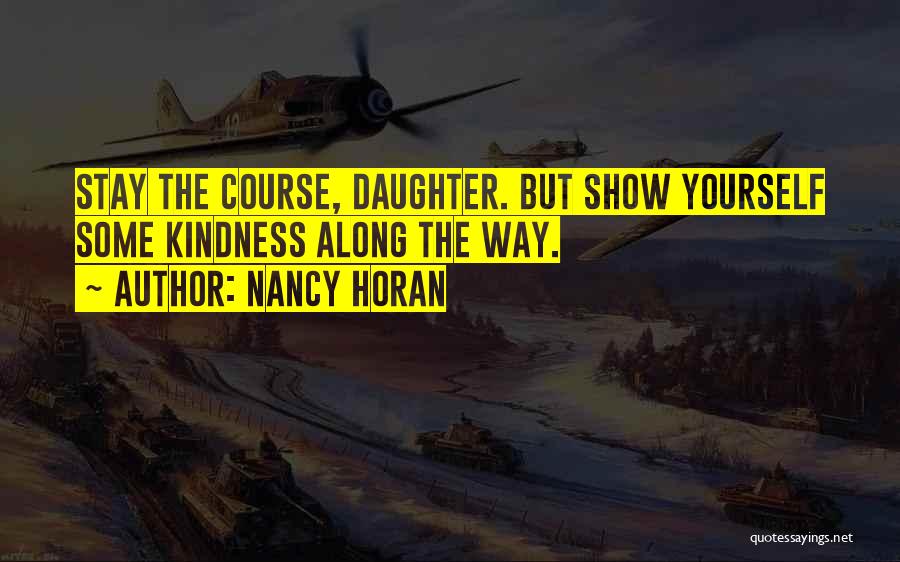 Nancy Horan Quotes: Stay The Course, Daughter. But Show Yourself Some Kindness Along The Way.