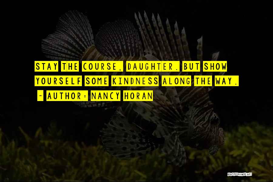 Nancy Horan Quotes: Stay The Course, Daughter. But Show Yourself Some Kindness Along The Way.