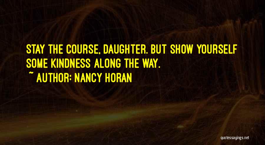 Nancy Horan Quotes: Stay The Course, Daughter. But Show Yourself Some Kindness Along The Way.