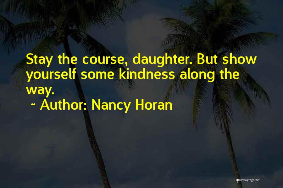 Nancy Horan Quotes: Stay The Course, Daughter. But Show Yourself Some Kindness Along The Way.