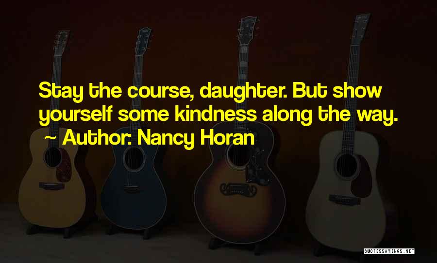 Nancy Horan Quotes: Stay The Course, Daughter. But Show Yourself Some Kindness Along The Way.