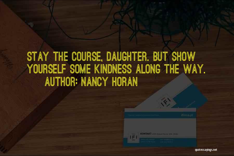Nancy Horan Quotes: Stay The Course, Daughter. But Show Yourself Some Kindness Along The Way.