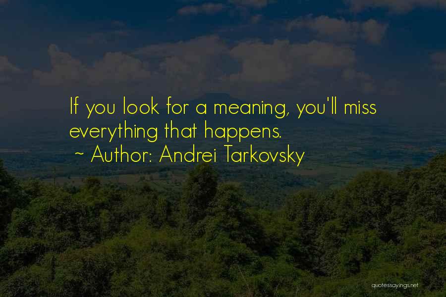 Andrei Tarkovsky Quotes: If You Look For A Meaning, You'll Miss Everything That Happens.