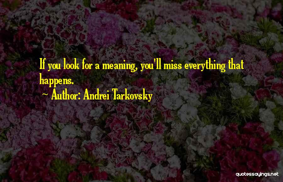 Andrei Tarkovsky Quotes: If You Look For A Meaning, You'll Miss Everything That Happens.