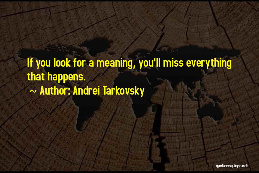 Andrei Tarkovsky Quotes: If You Look For A Meaning, You'll Miss Everything That Happens.