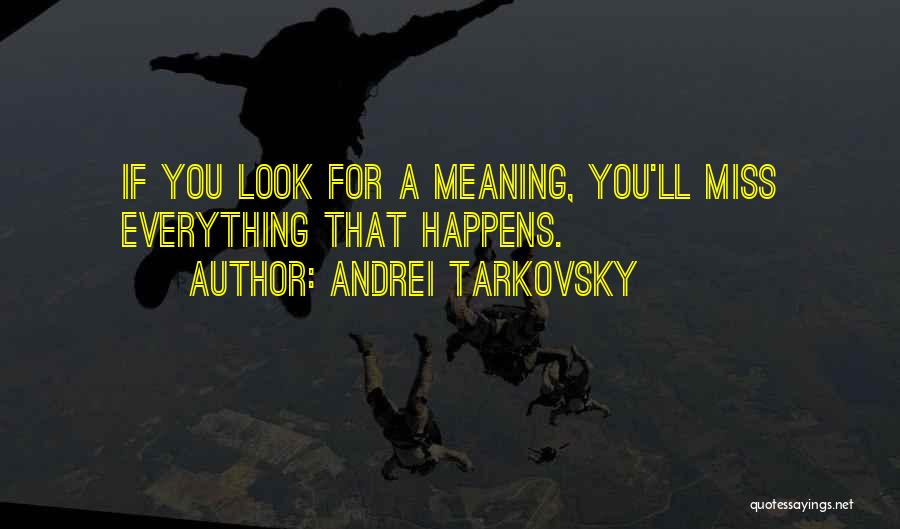 Andrei Tarkovsky Quotes: If You Look For A Meaning, You'll Miss Everything That Happens.