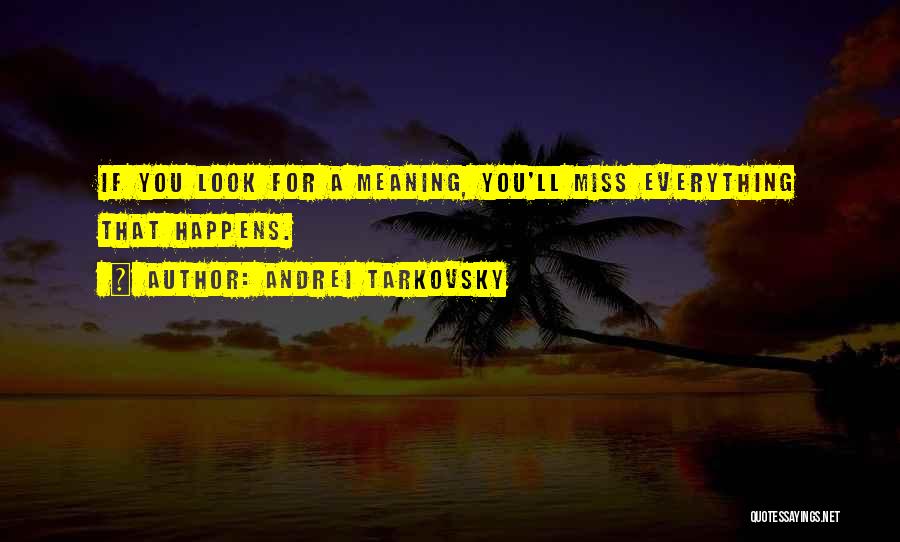 Andrei Tarkovsky Quotes: If You Look For A Meaning, You'll Miss Everything That Happens.