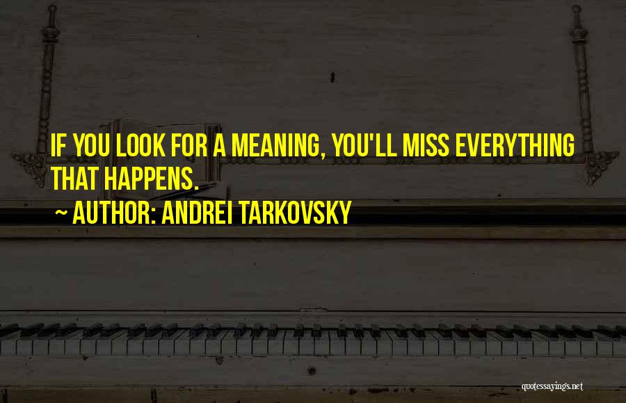 Andrei Tarkovsky Quotes: If You Look For A Meaning, You'll Miss Everything That Happens.