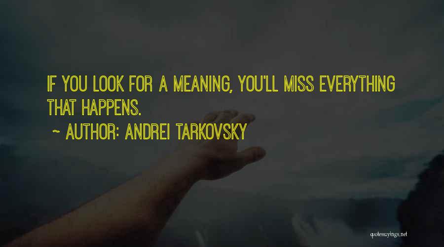 Andrei Tarkovsky Quotes: If You Look For A Meaning, You'll Miss Everything That Happens.