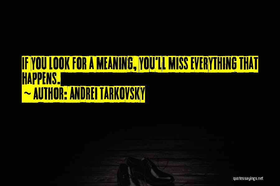 Andrei Tarkovsky Quotes: If You Look For A Meaning, You'll Miss Everything That Happens.