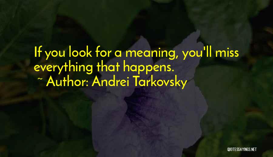 Andrei Tarkovsky Quotes: If You Look For A Meaning, You'll Miss Everything That Happens.